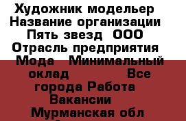 Художник-модельер › Название организации ­ Пять звезд, ООО › Отрасль предприятия ­ Мода › Минимальный оклад ­ 30 000 - Все города Работа » Вакансии   . Мурманская обл.,Апатиты г.